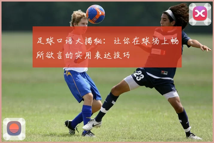 足球口语大揭秘：让你在球场上畅所欲言的实用表达技巧