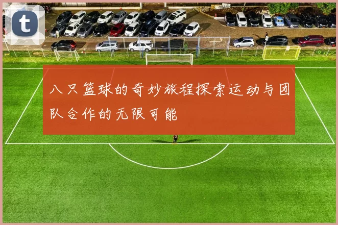八只篮球的奇妙旅程探索运动与团队合作的无限可能