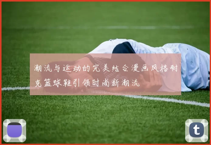 潮流与运动的完美结合漫画风格耐克篮球鞋引领时尚新潮流