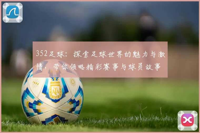 352足球：探索足球世界的魅力与激情，带你领略精彩赛事与球员故事