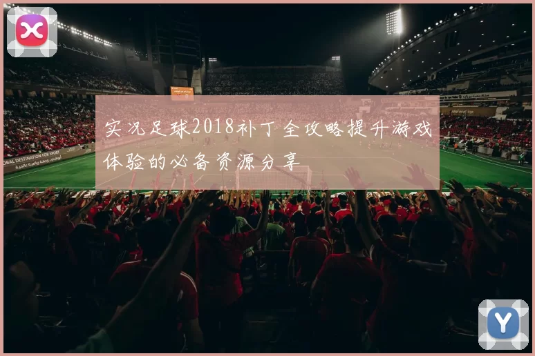 实况足球2018补丁全攻略提升游戏体验的必备资源分享